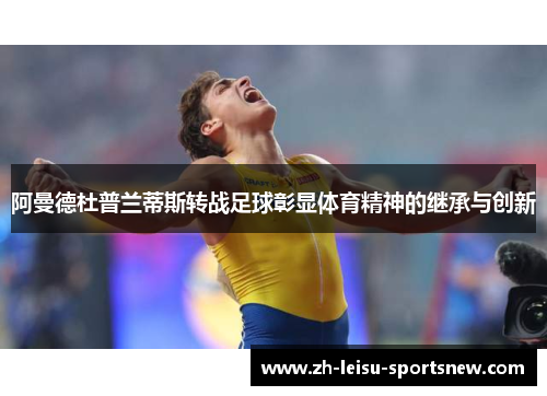 阿曼德杜普兰蒂斯转战足球彰显体育精神的继承与创新