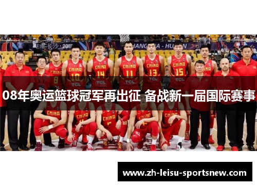 08年奥运篮球冠军再出征 备战新一届国际赛事