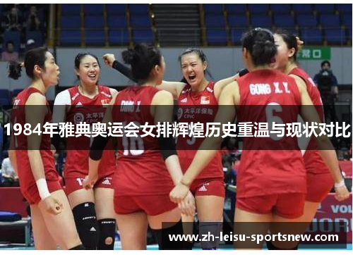 1984年雅典奥运会女排辉煌历史重温与现状对比
